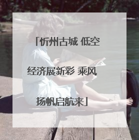 忻州古城 低空经济展新彩 乘风扬帆启航来