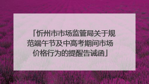 忻州市市场监管局关于规范端午节及中高考期间市场价格行为的提醒告诫函