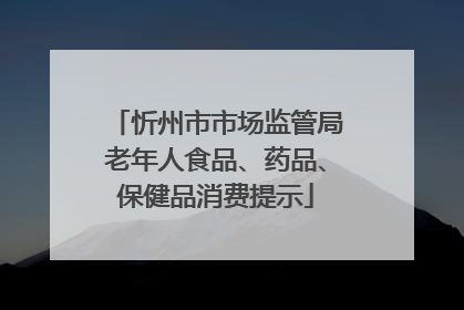忻州市市场监管局老年人食品、药品、保健品消费提示