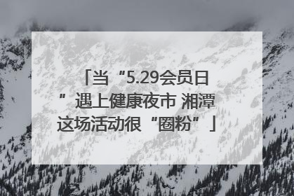 当“5.29会员日”遇上健康夜市 湘潭这场活动很“圈粉”