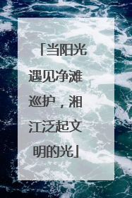 当阳光遇见净滩巡护，湘江泛起文明的光