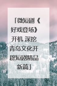 微短剧《好戏登场》开机 深挖青岛文化开辟短剧精品新篇