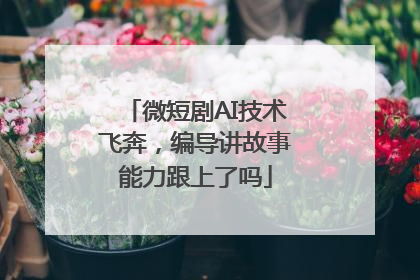 微短剧AI技术飞奔，编导讲故事能力跟上了吗