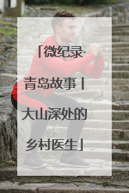 微纪录·青岛故事丨大山深处的乡村医生