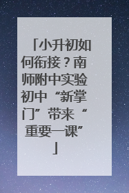 小升初如何衔接？南师附中实验初中“新掌门”带来“重要一课”