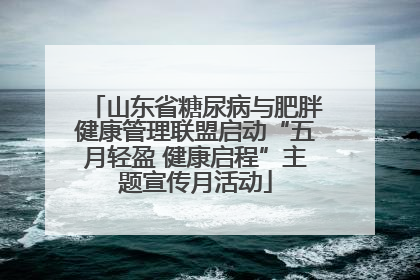 山东省糖尿病与肥胖健康管理联盟启动“五月轻盈 健康启程”主题宣传月活动