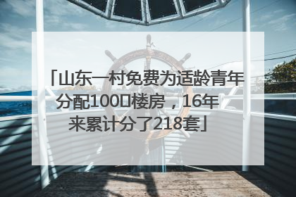 山东一村免费为适龄青年分配100㎡楼房，16年来累计分了218套