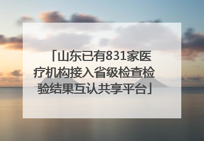 山东已有831家医疗机构接入省级检查检验结果互认共享平台