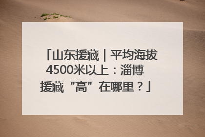 山东援藏｜平均海拔4500米以上：淄博援藏“高”在哪里？