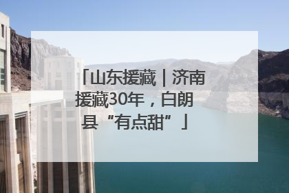 山东援藏｜济南援藏30年，白朗县“有点甜”