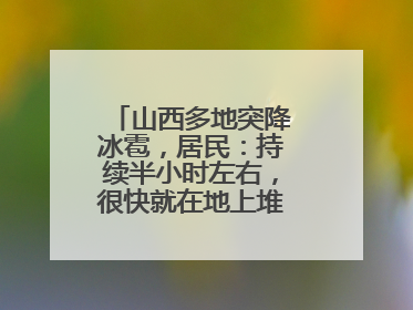 山西多地突降冰雹，居民：持续半小时左右，很快就在地上堆积出白色冰碴