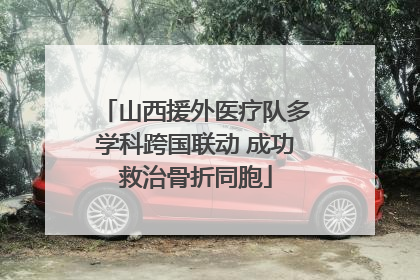 山西援外医疗队多学科跨国联动 成功救治骨折同胞