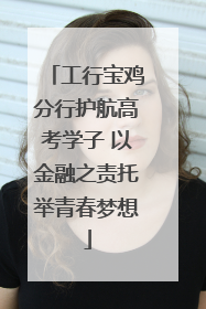 工行宝鸡分行护航高考学子 以金融之责托举青春梦想