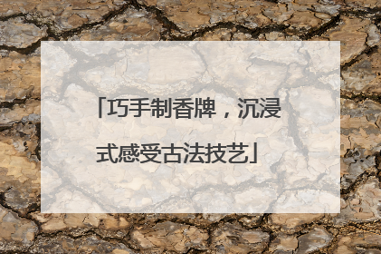 巧手制香牌，沉浸式感受古法技艺