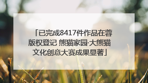 已完成8417件作品在蓉版权登记 熊猫家园·大熊猫文化创意大赛成果显著