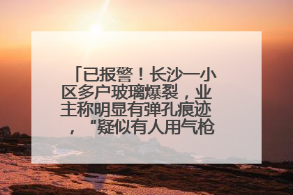 已报警！长沙一小区多户玻璃爆裂，业主称明显有弹孔痕迹，“疑似有人用气枪打鸟造成”