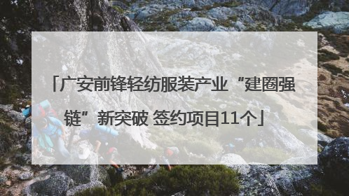 广安前锋轻纺服装产业“建圈强链”新突破 签约项目11个