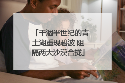 干涸半世纪的青土湖重现碧波 阻隔两大沙漠合拢