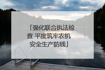 强化联合执法检查 平度筑牢农机安全生产防线