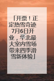 开票！正定热雪奇迹7月6日开业，华北最大室内雪场带来四季滑雪新体验