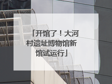 开馆了！大河村遗址博物馆新馆试运行