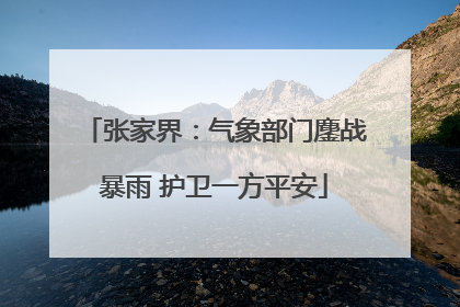 张家界：气象部门鏖战暴雨 护卫一方平安