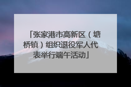 张家港市高新区（塘桥镇）组织退役军人代表举行端午活动