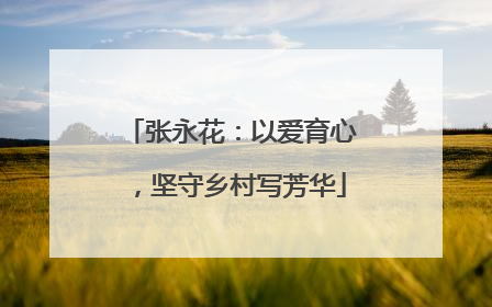 张永花：以爱育心，坚守乡村写芳华