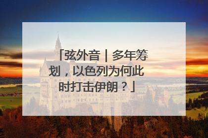 弦外音｜多年筹划，以色列为何此时打击伊朗？