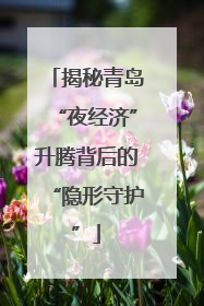 揭秘青岛“夜经济”升腾背后的“隐形守护”