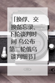 换俘、交换备忘录、下轮谈判时间 乌公布第二轮俄乌谈判细节