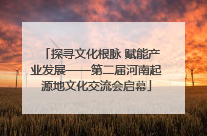 探寻文化根脉 赋能产业发展——第二届河南起源地文化交流会启幕