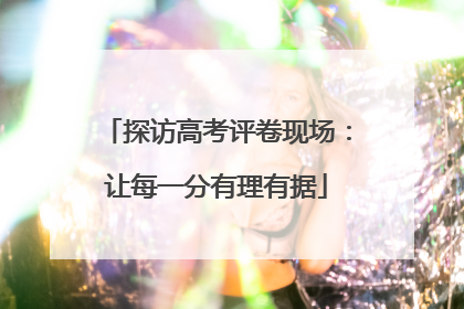 探访高考评卷现场：让每一分有理有据