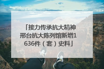接力传承抗大精神 邢台抗大陈列馆新增1636件（套）史料
