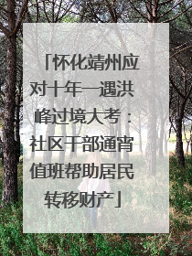 怀化靖州应对十年一遇洪峰过境大考：社区干部通宵值班帮助居民转移财产