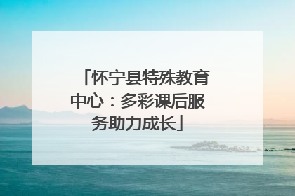 怀宁县特殊教育中心：多彩课后服务助力成长