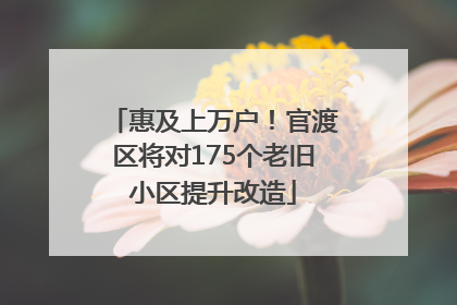 惠及上万户！官渡区将对175个老旧小区提升改造