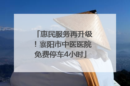 惠民服务再升级！襄阳市中医医院免费停车4小时