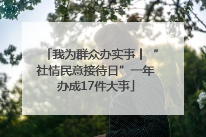 我为群众办实事丨“社情民意接待日”一年办成17件大事