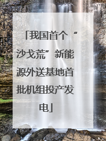 我国首个“沙戈荒”新能源外送基地首批机组投产发电
