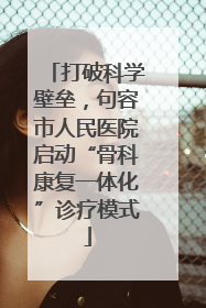打破科学壁垒，句容市人民医院启动“骨科康复一体化”诊疗模式