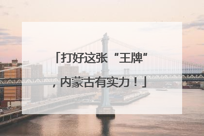 打好这张“王牌”，内蒙古有实力！