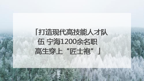 打造现代高技能人才队伍 宁海1200余名职高生穿上“匠士袍”