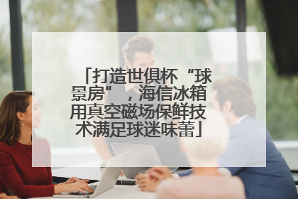 打造世俱杯“球景房”，海信冰箱用真空磁场保鲜技术满足球迷味蕾
