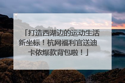 打造西湖边的运动生活新坐标！杭网福利官送迪卡侬爆款背包啦！