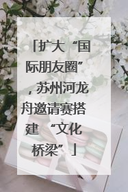 扩大“国际朋友圈”，苏州河龙舟邀请赛搭建 “文化桥梁”