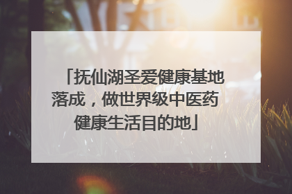 抚仙湖圣爱健康基地落成，做世界级中医药健康生活目的地
