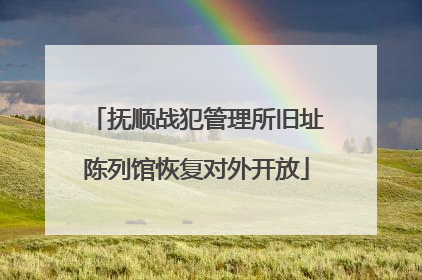 抚顺战犯管理所旧址陈列馆恢复对外开放