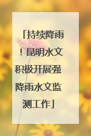 持续降雨！昆明水文积极开展强降雨水文监测工作
