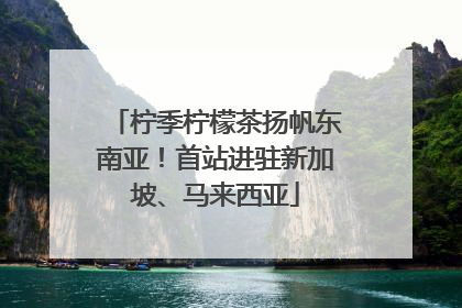 柠季柠檬茶扬帆东南亚！首站进驻新加坡、马来西亚